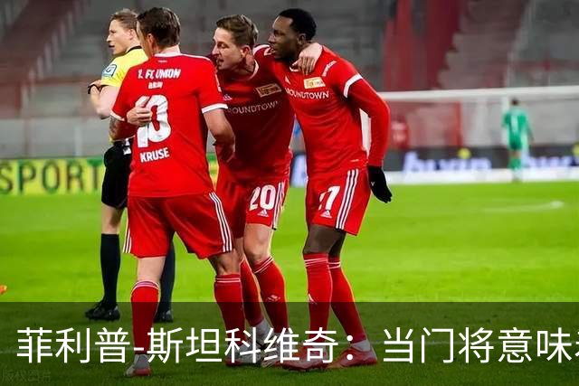 菲利普-斯坦科维奇：当门将意味着责任；国米永远是我的家